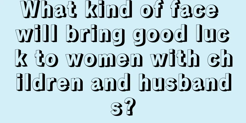 What kind of face will bring good luck to women with children and husbands?