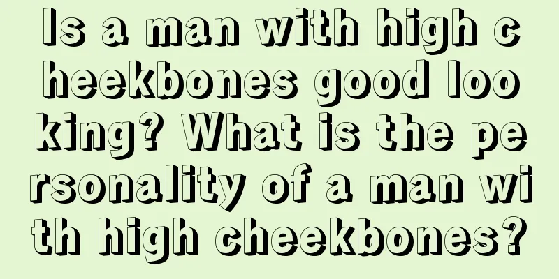 Is a man with high cheekbones good looking? What is the personality of a man with high cheekbones?