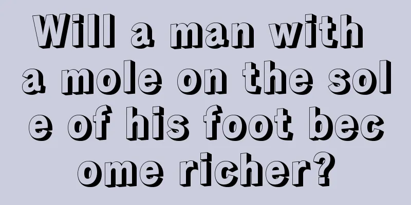 Will a man with a mole on the sole of his foot become richer?