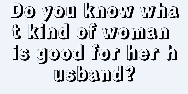 Do you know what kind of woman is good for her husband?