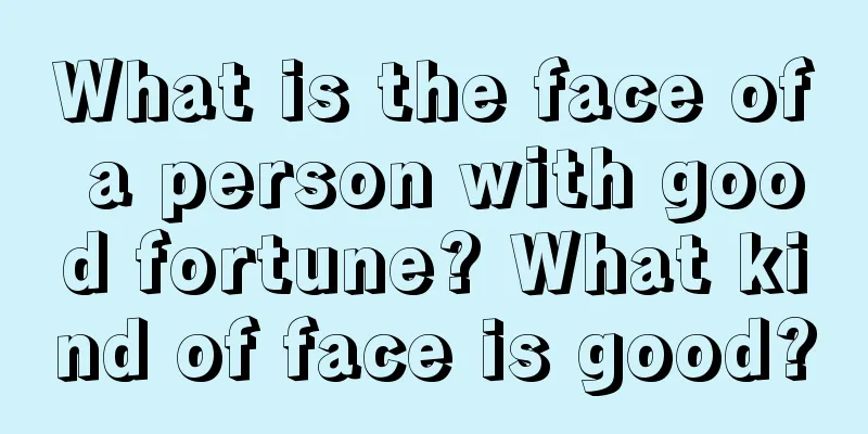 What is the face of a person with good fortune? What kind of face is good?