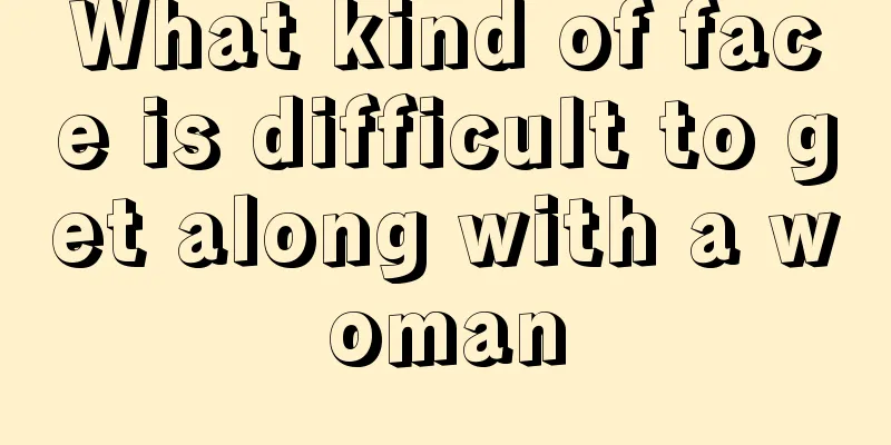 What kind of face is difficult to get along with a woman