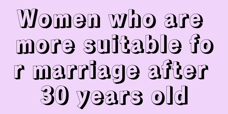 Women who are more suitable for marriage after 30 years old