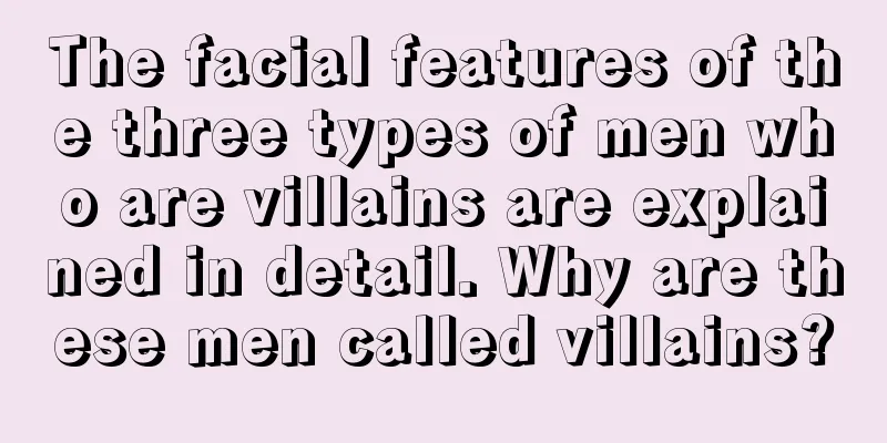 The facial features of the three types of men who are villains are explained in detail. Why are these men called villains?