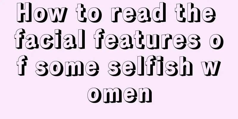 How to read the facial features of some selfish women