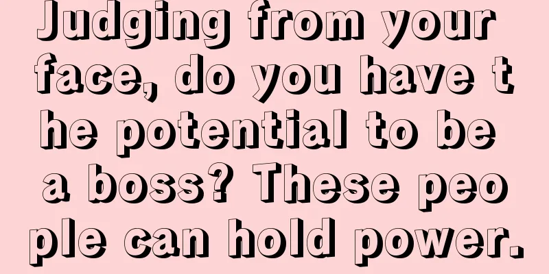Judging from your face, do you have the potential to be a boss? These people can hold power.