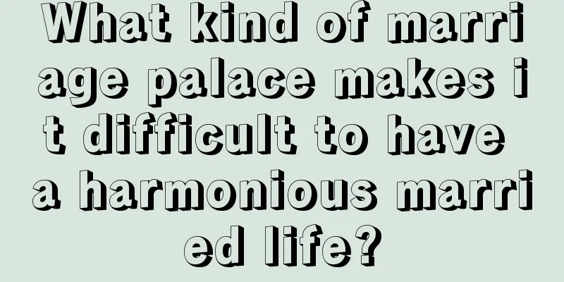 What kind of marriage palace makes it difficult to have a harmonious married life?