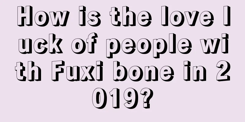 How is the love luck of people with Fuxi bone in 2019?