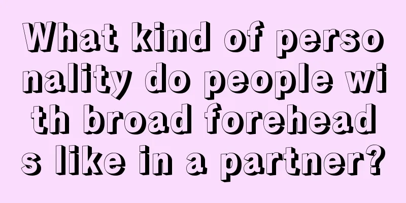 What kind of personality do people with broad foreheads like in a partner?