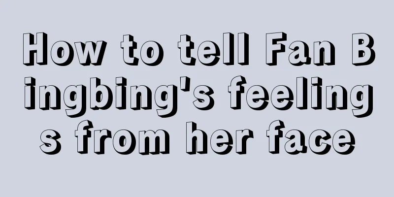 How to tell Fan Bingbing's feelings from her face