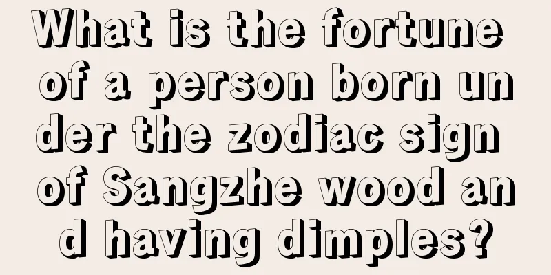 What is the fortune of a person born under the zodiac sign of Sangzhe wood and having dimples?