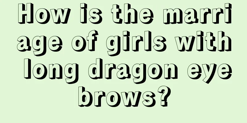 How is the marriage of girls with long dragon eyebrows?