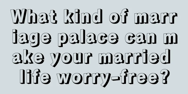 What kind of marriage palace can make your married life worry-free?