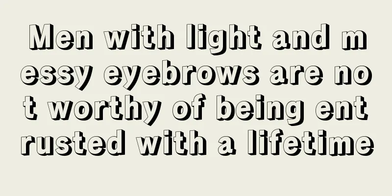 Men with light and messy eyebrows are not worthy of being entrusted with a lifetime