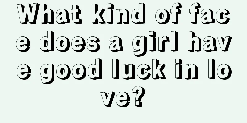 What kind of face does a girl have good luck in love?