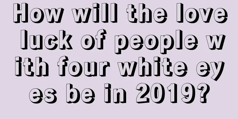 How will the love luck of people with four white eyes be in 2019?