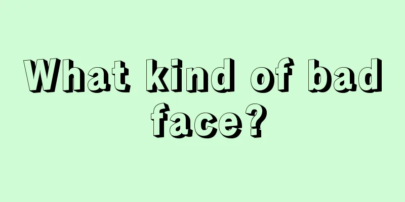 What kind of bad face?