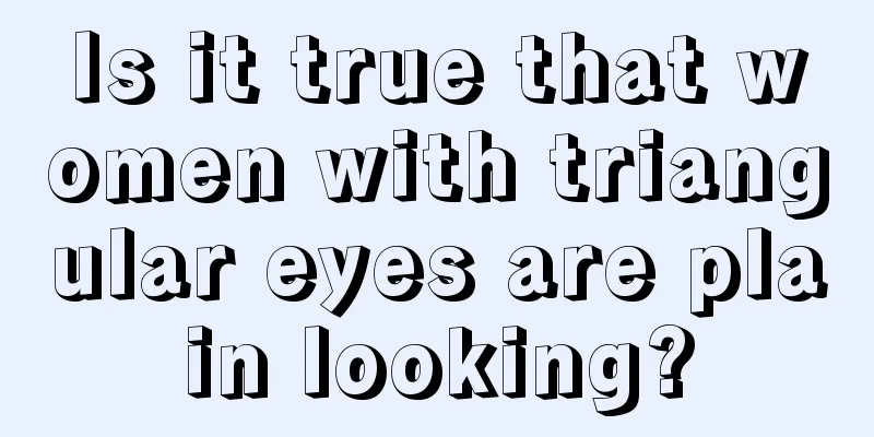 Is it true that women with triangular eyes are plain looking?