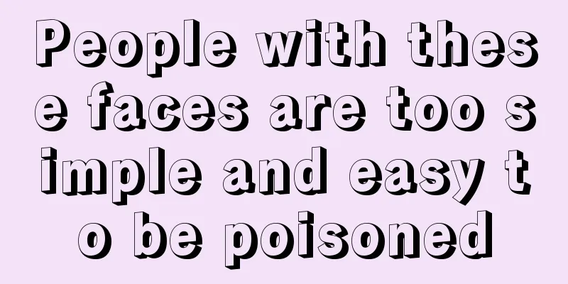 People with these faces are too simple and easy to be poisoned