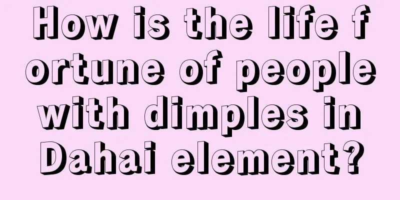 How is the life fortune of people with dimples in Dahai element?