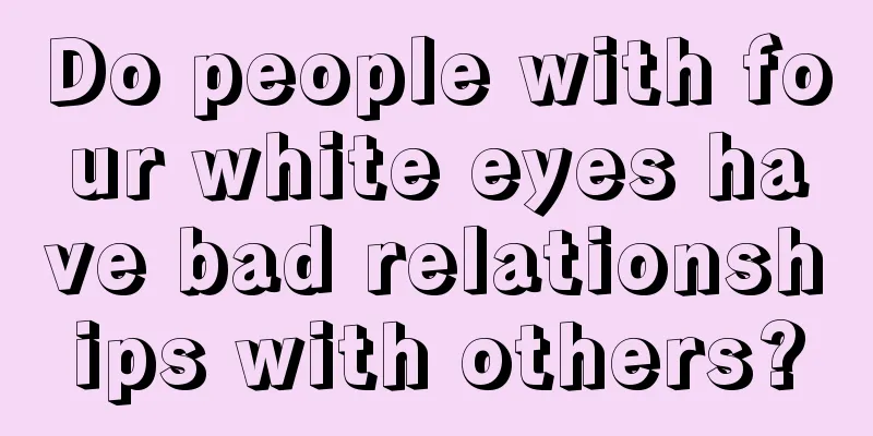 Do people with four white eyes have bad relationships with others?