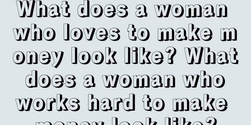 What does a woman who loves to make money look like? What does a woman who works hard to make money look like?