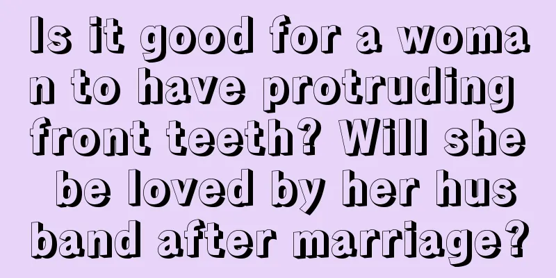 Is it good for a woman to have protruding front teeth? Will she be loved by her husband after marriage?