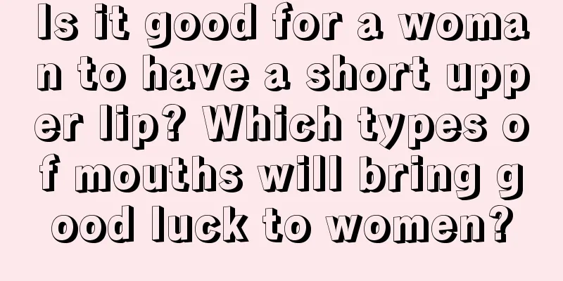 Is it good for a woman to have a short upper lip? Which types of mouths will bring good luck to women?