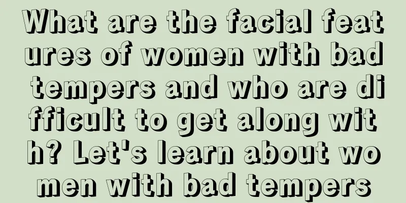 What are the facial features of women with bad tempers and who are difficult to get along with? Let's learn about women with bad tempers