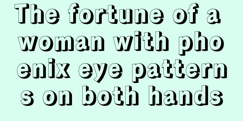 The fortune of a woman with phoenix eye patterns on both hands