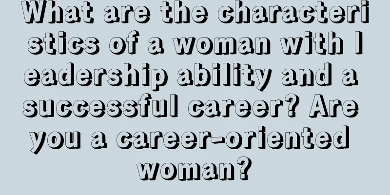 What are the characteristics of a woman with leadership ability and a successful career? Are you a career-oriented woman?