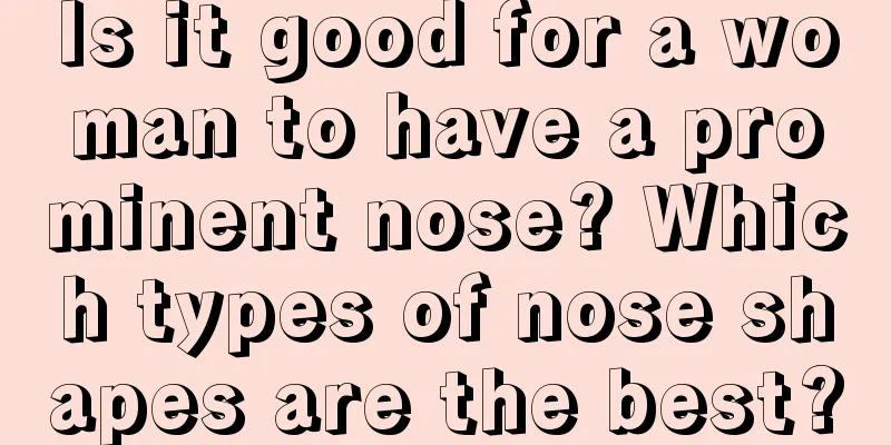 Is it good for a woman to have a prominent nose? Which types of nose shapes are the best?