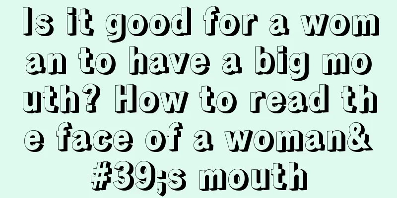 Is it good for a woman to have a big mouth? How to read the face of a woman's mouth