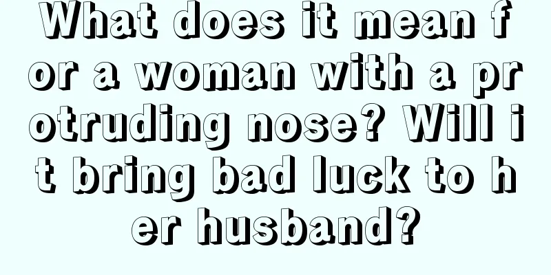 What does it mean for a woman with a protruding nose? Will it bring bad luck to her husband?