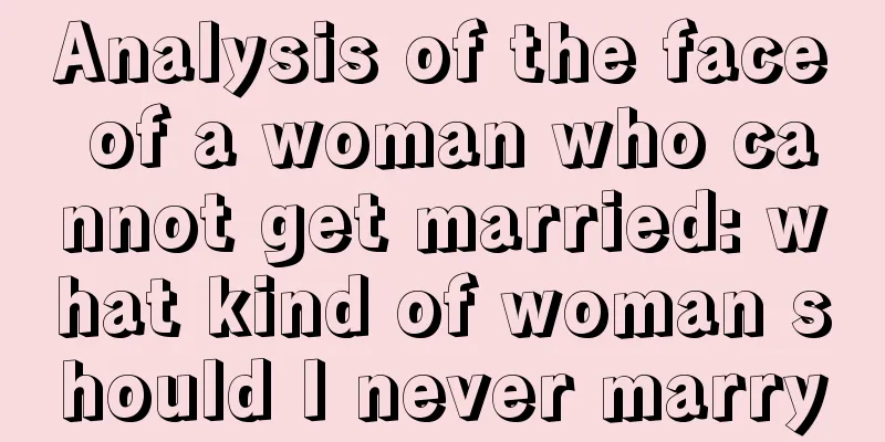Analysis of the face of a woman who cannot get married: what kind of woman should I never marry