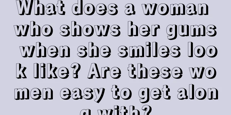 What does a woman who shows her gums when she smiles look like? Are these women easy to get along with?