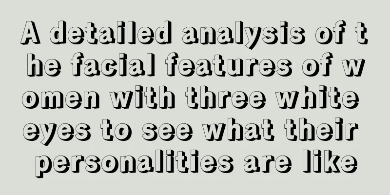 A detailed analysis of the facial features of women with three white eyes to see what their personalities are like