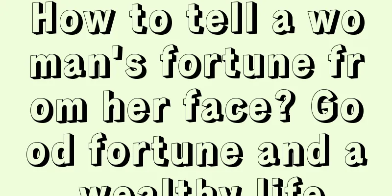 How to tell a woman's fortune from her face? Good fortune and a wealthy life
