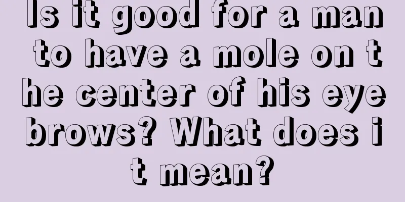 Is it good for a man to have a mole on the center of his eyebrows? What does it mean?