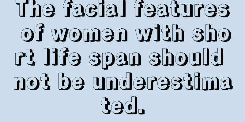 The facial features of women with short life span should not be underestimated.