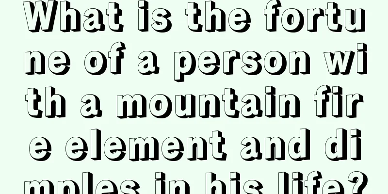 What is the fortune of a person with a mountain fire element and dimples in his life?