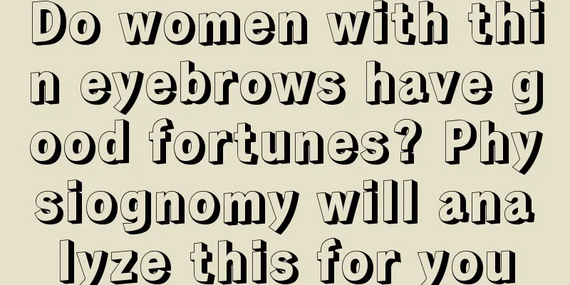 Do women with thin eyebrows have good fortunes? Physiognomy will analyze this for you