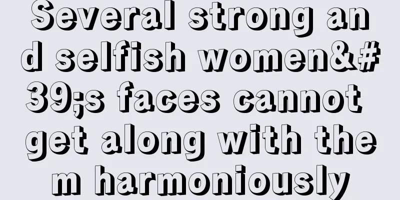 Several strong and selfish women's faces cannot get along with them harmoniously