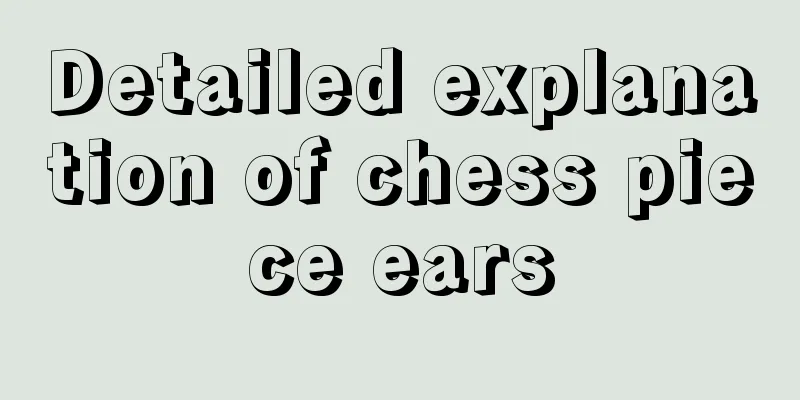 Detailed explanation of chess piece ears