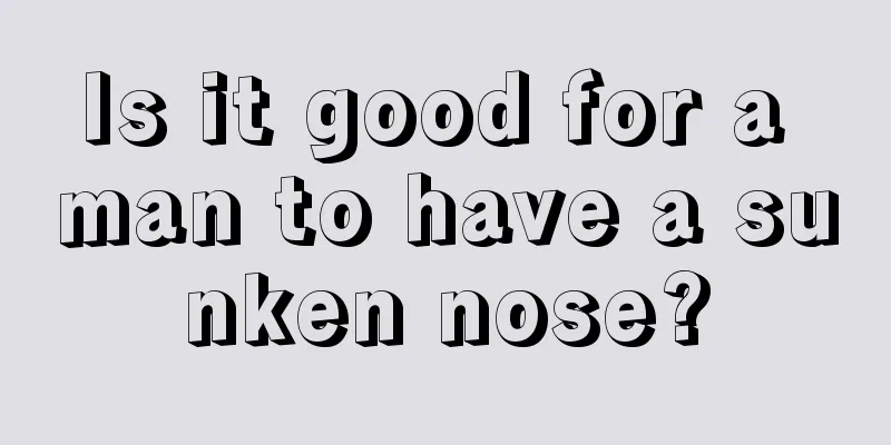 Is it good for a man to have a sunken nose?