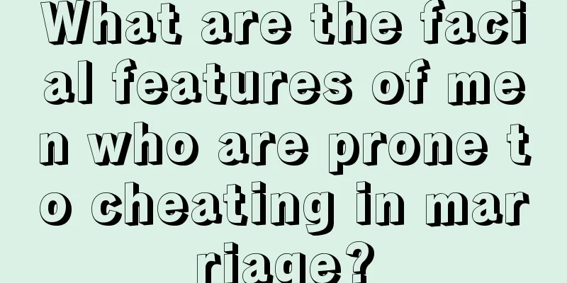 What are the facial features of men who are prone to cheating in marriage?