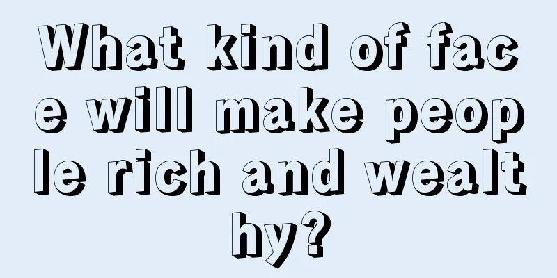 What kind of face will make people rich and wealthy?
