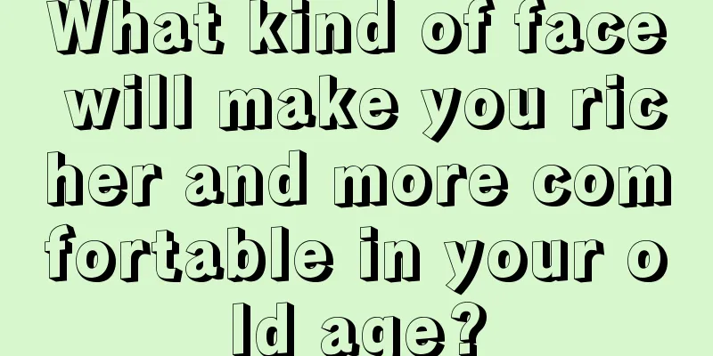 What kind of face will make you richer and more comfortable in your old age?