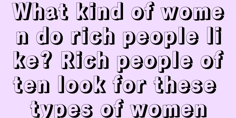 What kind of women do rich people like? Rich people often look for these types of women