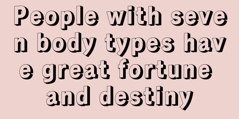 People with seven body types have great fortune and destiny